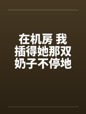 在机房 我插得她那双奶子不停地甩动by佚名封面