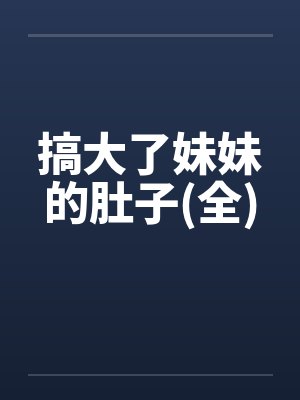 搞大了妹妹的肚子(全)by佚名封面