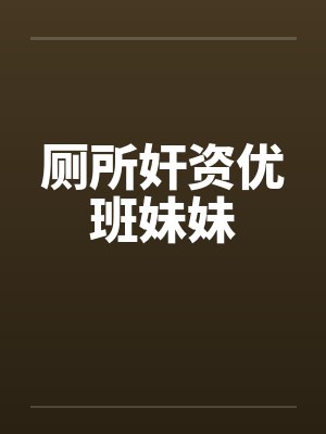 厕所奸资优班妹妹by佚名笔趣阁无弹窗封面