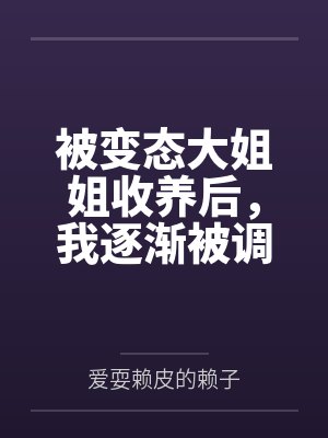 被变态大姐姐收养后,我逐渐被调教成了淫荡的娇媚伪娘....封面