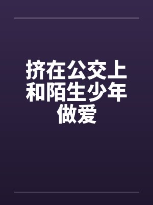 挤在公交上和陌生少年做爱by佚名笔趣阁无弹窗封面