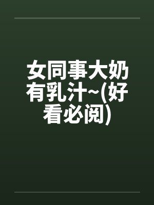 女同事大奶有乳汁~(好看必阅)by佚名封面