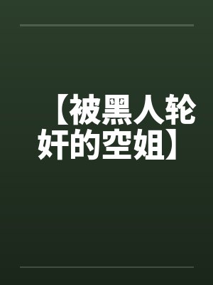 【被黑人轮奸的空姐】by佚名笔趣阁无弹窗封面