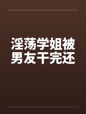 淫荡学姐被男友干完还封面
