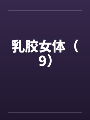 乳胶女体（9）by佚名笔趣阁无弹窗封面