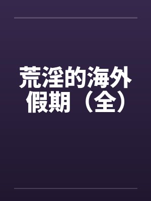 荒淫的海外假期（全）by佚名封面