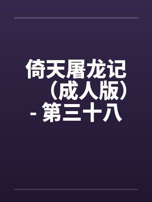 倚天屠龙记（成人版）- 第三十八回 万安寺春光by佚名笔趣阁无弹窗封面