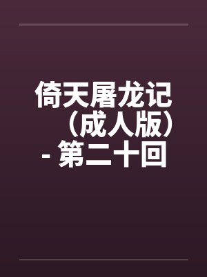倚天屠龙记（成人版）- 第二十回 九阳初练成by佚名封面