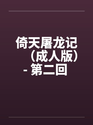倚天屠龙记（成人版）- 第二回 一女战两夫by佚名封面