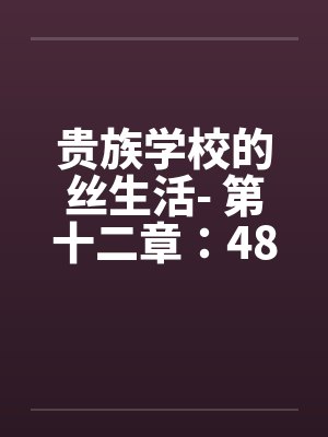贵族学校的丝生活- 第十二章：48小时榨精by佚名封面