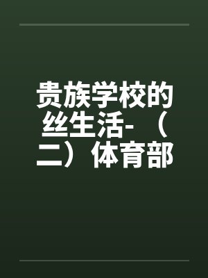 贵族学校的丝生活- （二）体育部微微榨精封面