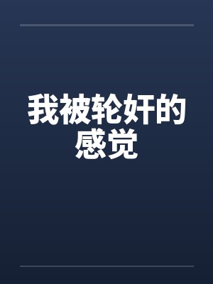 我被轮奸的感觉笔趣阁无弹窗封面