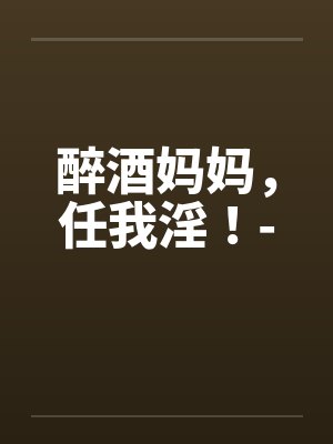 醉酒妈妈，任我淫！-by佚名封面