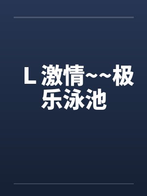 Ｌ激情~~极乐泳池封面