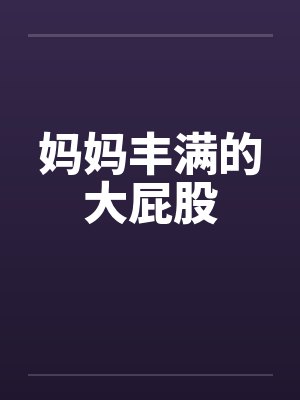 妈妈丰满的大屁股笔趣阁无弹窗封面