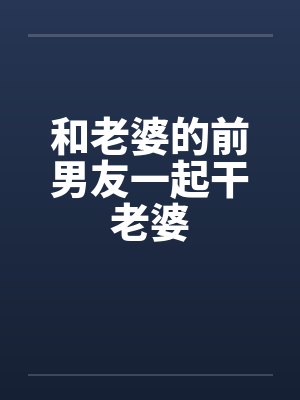 和老婆的前男友一起干老婆封面
