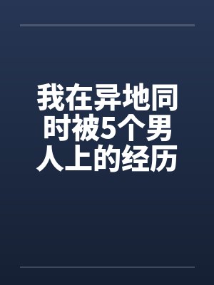 我在异地同时被5个男人上的经历by佚名封面