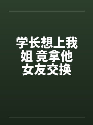 学长想上我姐 竟拿他女友交换by佚名笔趣阁无弹窗封面