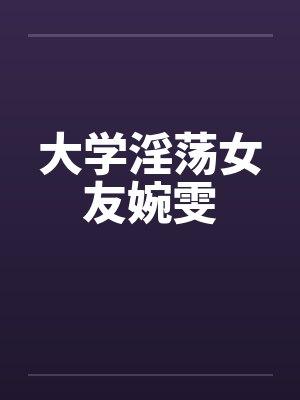 大学淫荡女友婉雯by佚名封面