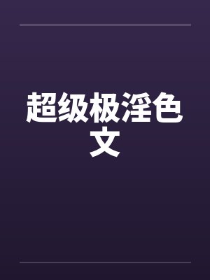 超级极淫色文by佚名封面