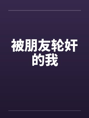 被朋友轮奸的我by佚名笔趣阁无弹窗封面