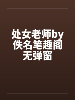 处女老师by佚名笔趣阁无弹窗