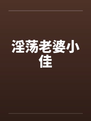 淫荡老婆小佳by佚名封面