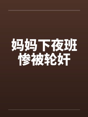 妈妈下夜班惨被轮奸by佚名笔趣阁无弹窗封面