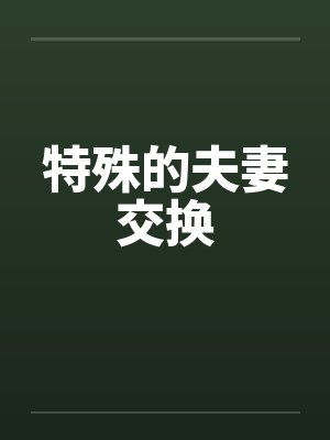 特殊的夫妻交换笔趣阁无弹窗封面