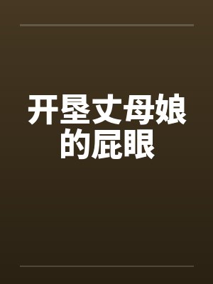 开垦丈母娘的屁眼by佚名封面