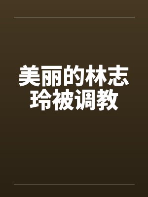 美丽的林志玲被调教by佚名封面
