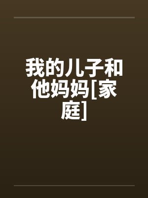 我的儿子和他妈妈[家庭]by佚名笔趣阁无弹窗封面
