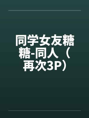 同学女友糖糖-同人（再次3P）封面