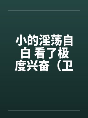 小的淫荡自白 看了极度兴奋（卫生纸自带）笔趣阁无弹窗封面