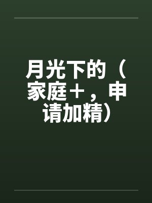 月光下的（家庭＋，申请加精）笔趣阁无弹窗封面