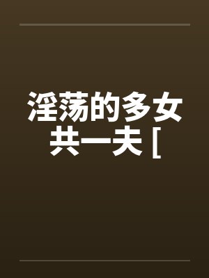 淫荡的多女共一夫 [by佚名笔趣阁无弹窗封面