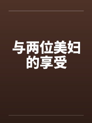与两位美妇的享受by佚名封面
