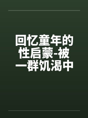 回忆童年的性启蒙-被一群饥渴中年妇女轮奸by佚名笔趣阁无弹窗封面
