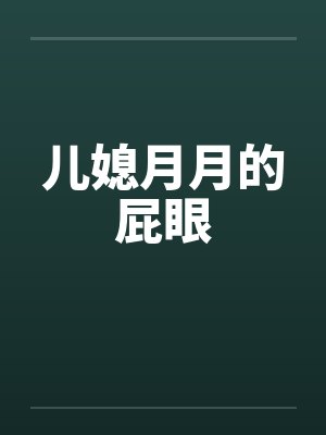 儿媳月月的屁眼by佚名封面