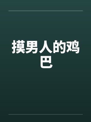 摸男人的鸡巴笔趣阁无弹窗封面
