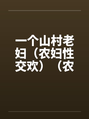 一个山村老妇（农妇性交欢）（农村老妇）笔趣阁无弹窗封面