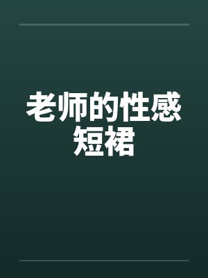 老师的性感短裙笔趣阁无弹窗封面