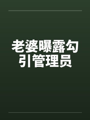 老婆曝露勾引管理员笔趣阁无弹窗封面