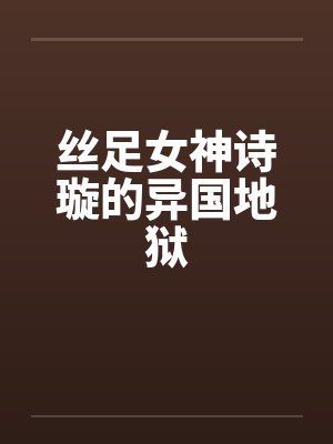 丝足女神诗璇的异国地狱by佚名封面