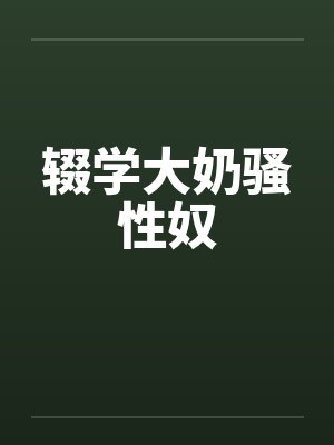 辍学大奶骚性奴封面