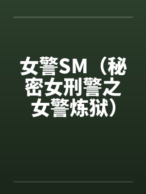 女警SM（秘密女刑警之女警炼狱）笔趣阁无弹窗封面