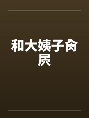 和大姨子肏屄笔趣阁无弹窗封面