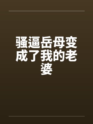 骚逼岳母变成了我的老婆封面