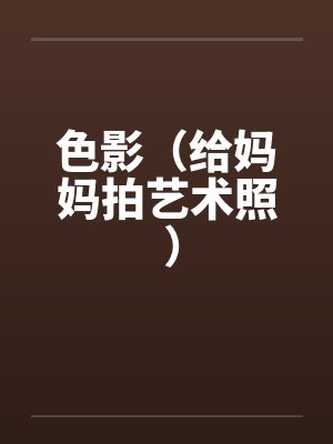 色影（给妈妈拍艺术照 ）by佚名笔趣阁无弹窗封面