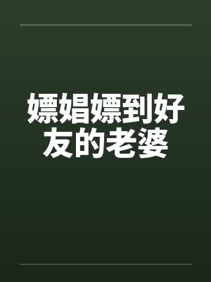 嫖娼嫖到好友的老婆笔趣阁无弹窗封面